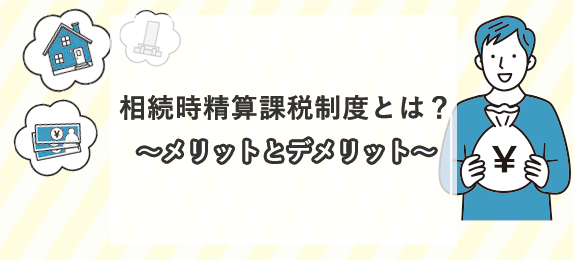 相続時精算課税制度とは?~メリットとデメリット~