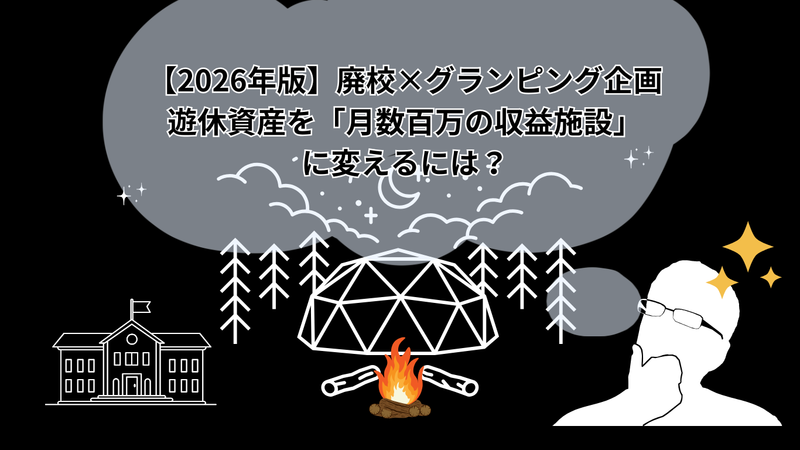 【2026年版】廃校&times;グランピング企画｜遊休資産を「月数百万の収益施設」に変えるには？