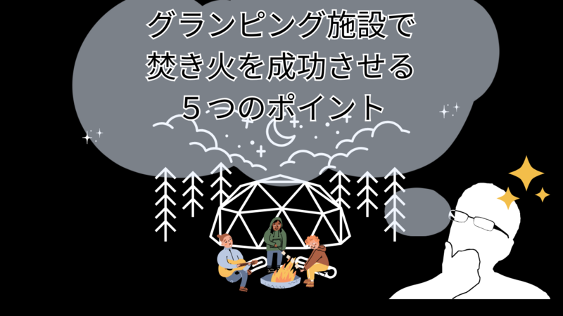 グランピング施設で焚き火を成功させる5つのポイント